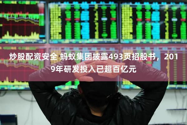 炒股配资安全 蚂蚁集团披露493页招股书，2019年研发投入已超百亿元