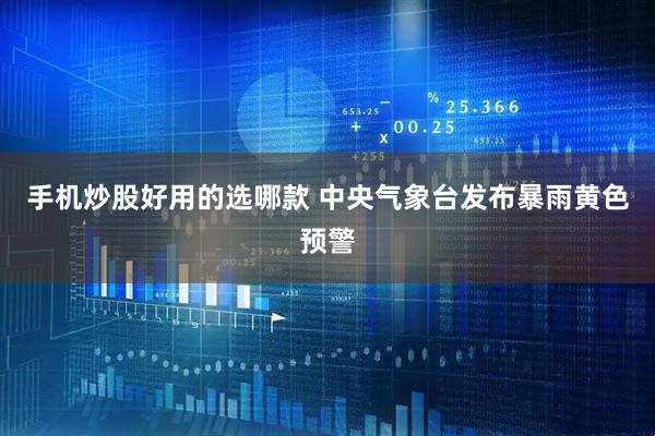 手机炒股好用的选哪款 中央气象台发布暴雨黄色预警
