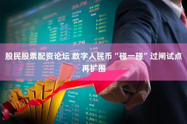 股民股票配资论坛 数字人民币“碰一碰”过闸试点再扩围