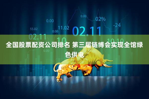 全国股票配资公司排名 第三届链博会实现全馆绿色供电
