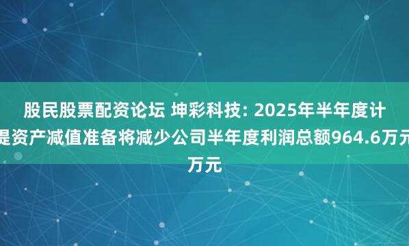 股民股票配资论坛 坤彩科技: 2025年半年度计提资产减值准备将减少公司半年度利润总额964.6万元