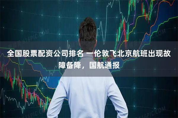 全国股票配资公司排名 一伦敦飞北京航班出现故障备降，国航通报