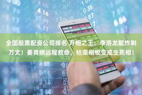 全国股票配资公司排名 万相之王：李洛龙躯炸剩万丈！姜青娥远程救命，枯荣相蜕变成生死相！