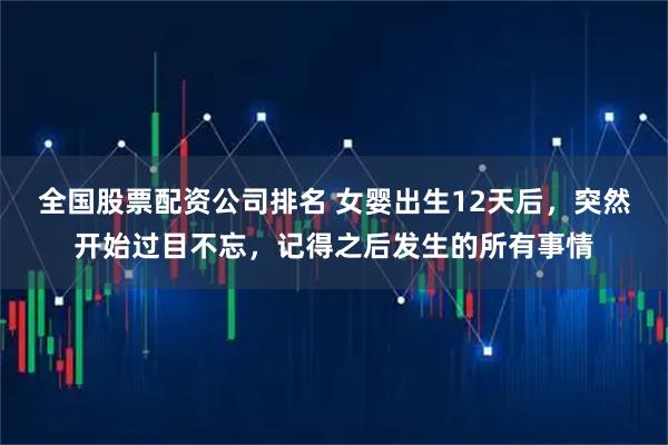 全国股票配资公司排名 女婴出生12天后，突然开始过目不忘，记得之后发生的所有事情